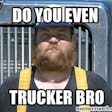 Do You Even Trucker Bro Meme 2016 07 22 08 39