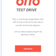 Otto has launched an Android app as well as a website with the express intention of generating contact with both trucking and shipper communities in a freight marketplace. Downloading the “Otto Test Drive” app enables you simply to signal your interest and “join our early access program,” the company says. “Our technology will come to certain trucking corridors first, so sign up early to cast your vote on where we should go.”