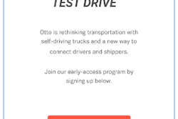 Otto has launched an Android app as well as a website with the express intention of generating contact with both trucking and shipper communities in a freight marketplace. Downloading the “Otto Test Drive” app enables you simply to signal your interest and “join our early access program,” the company says. “Our technology will come to certain trucking corridors first, so sign up early to cast your vote on where we should go.”